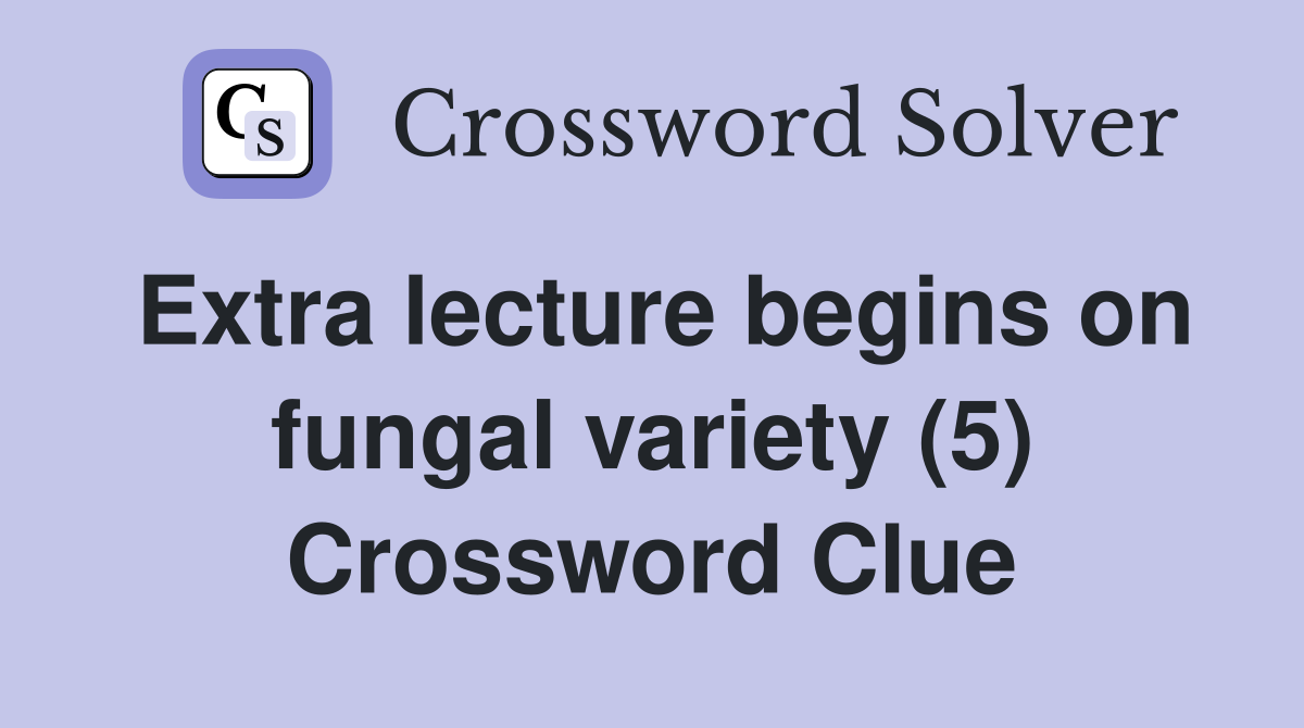 Extra lecture begins on fungal variety (5) Crossword Clue Answers
